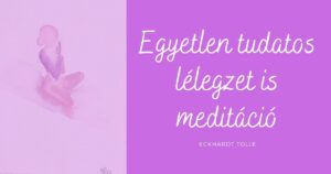 „Egyetlen tudatos lélegzet is meditáció” – Eckhardt Tolle